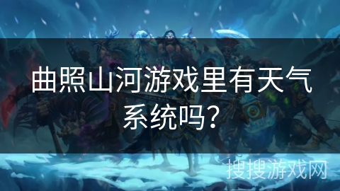 曲照山河游戏里有天气系统吗？