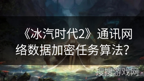 《冰汽时代2》通讯网络数据加密任务算法？