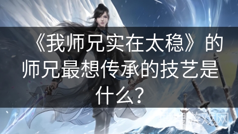 《我师兄实在太稳》的师兄最想传承的技艺是什么？