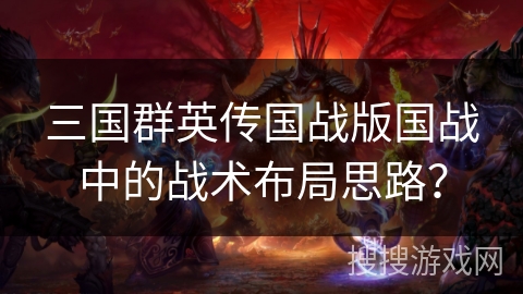 三国群英传国战版国战中的战术布局思路？