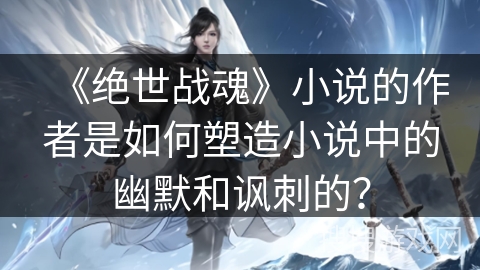 《绝世战魂》小说的作者是如何塑造小说中的幽默和讽刺的？