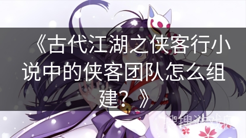 《古代江湖之侠客行小说中的侠客团队怎么组建？》