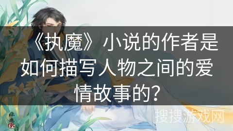 《执魔》小说的作者是如何描写人物之间的爱情故事的？