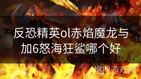 反恐精英ol赤焰魔龙与加6怒海狂鲨哪个好 反恐精英ol赤焰魔龙与加6怒海狂鲨哪个好