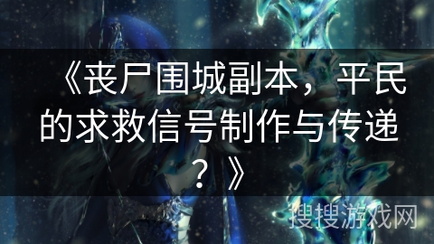 《丧尸围城副本，平民的求救信号制作与传递？》