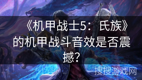 《机甲战士5：氏族》的机甲战斗音效是否震撼？