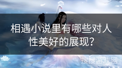 相遇小说里有哪些对人性美好的展现？