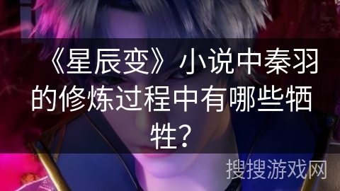 《星辰变》小说中秦羽的修炼过程中有哪些牺牲？