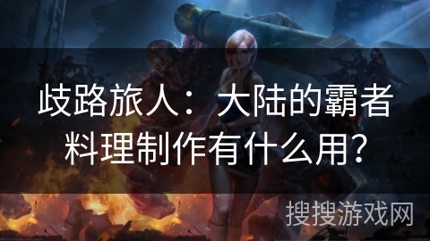 歧路旅人：大陆的霸者料理制作有什么用？