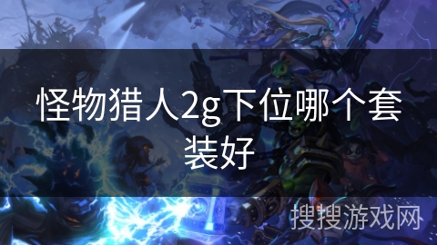 怪物猎人2g下位哪个套装好