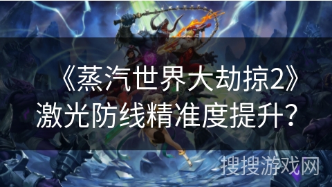 《蒸汽世界大劫掠2》激光防线精准度提升? 《蒸汽世界大劫掠2》激光防线精准度提升?