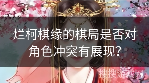 烂柯棋缘的棋局是否对角色冲突有展现？