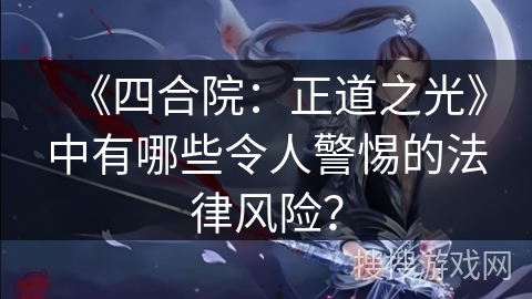 《四合院：正道之光》中有哪些令人警惕的法律风险？