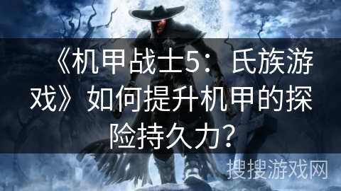 《机甲战士5：氏族游戏》如何提升机甲的探险持久力？
