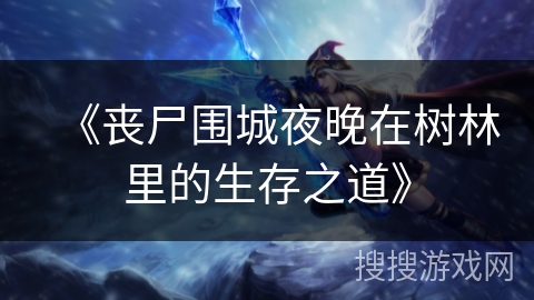 《丧尸围城夜晚在树林里的生存之道》