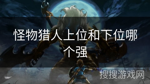 怪物猎人上位和下位哪个强