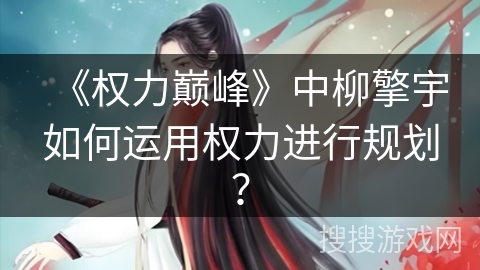 《权力巅峰》中柳擎宇如何运用权力进行规划？