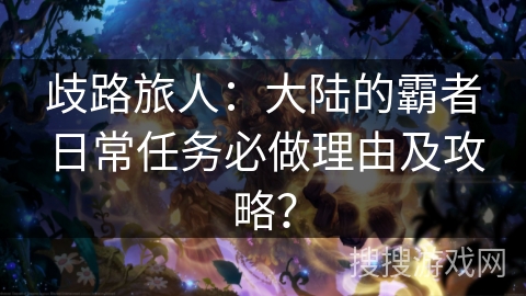 歧路旅人：大陆的霸者日常任务必做理由及攻略？