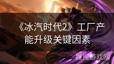 《冰汽时代2》工厂产能升级关键因素