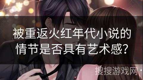 被重返火红年代小说的情节是否具有艺术感？
