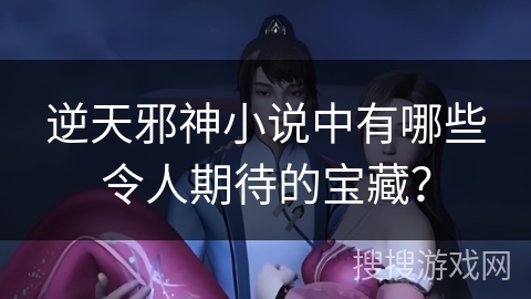 逆天邪神小说中有哪些令人期待的宝藏？