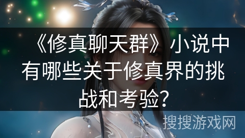 《修真聊天群》小说中有哪些关于修真界的挑战和考验？