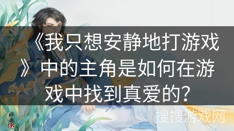 《我只想安静地打游戏》中的主角是如何在游戏中找到真爱的？