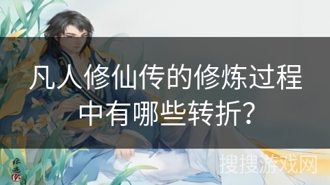 凡人修仙传的修炼过程中有哪些转折？