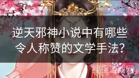 逆天邪神小说中有哪些令人称赞的文学手法？