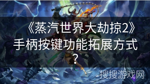 《蒸汽世界大劫掠2》手柄按键功能拓展方式？