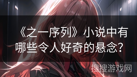 《之一序列》小说中有哪些令人好奇的悬念？