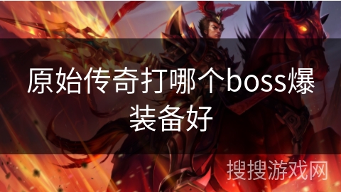 原始传奇打哪个boss爆装备好