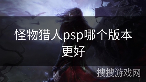 怪物猎人psp哪个版本更好
