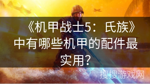 《机甲战士5：氏族》中有哪些机甲的配件最实用？