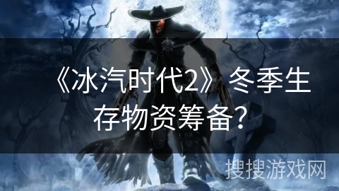 《冰汽时代2》冬季生存物资筹备? 《冰汽时代2》冬季生存物资筹备?