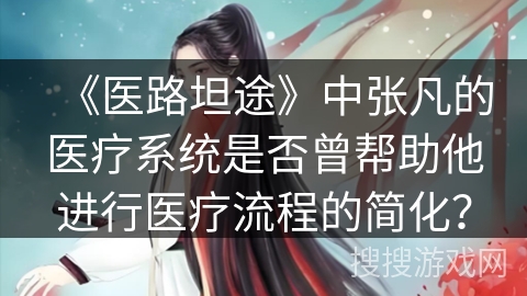 《医路坦途》中张凡的医疗系统是否曾帮助他进行医疗流程的简化？