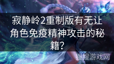 寂静岭2重制版有无让角色免疫精神攻击的秘籍？