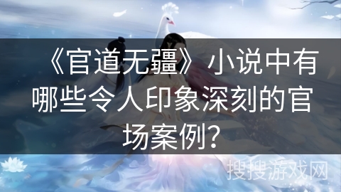 《官道无疆》小说中有哪些令人印象深刻的官场案例？