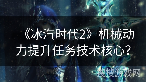 《冰汽时代2》机械动力提升任务技术核心？