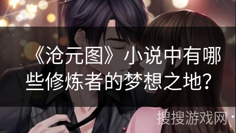 《沧元图》小说中有哪些修炼者的梦想之地？