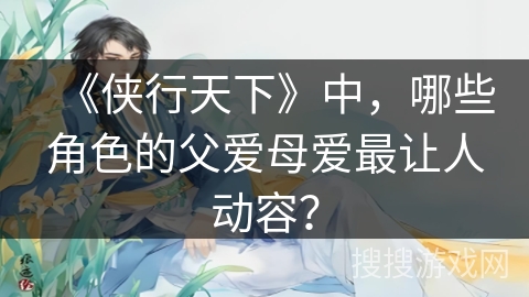《侠行天下》中，哪些角色的父爱母爱最让人动容？