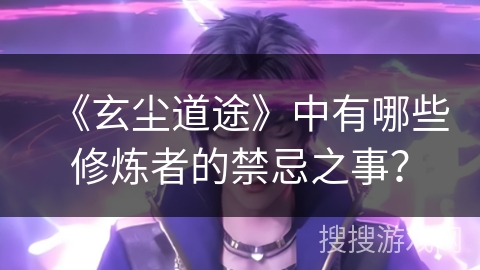 《玄尘道途》中有哪些修炼者的禁忌之事？