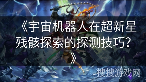 《宇宙机器人在超新星残骸探索的探测技巧？》