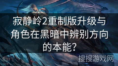 寂静岭2重制版升级与角色在黑暗中辨别方向的本能？