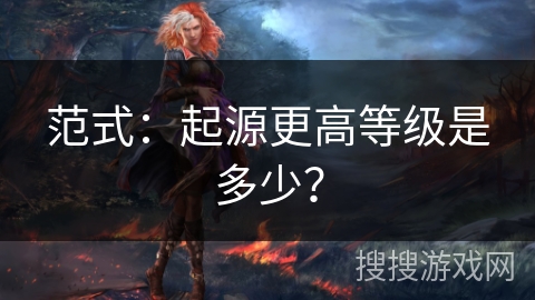 范式：起源更高等级是多少？