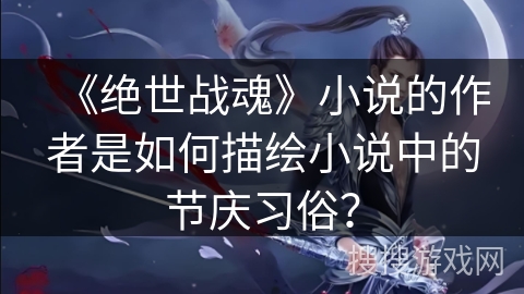 《绝世战魂》小说的作者是如何描绘小说中的节庆习俗？