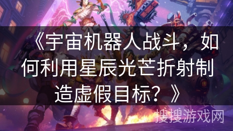 《宇宙机器人战斗，如何利用星辰光芒折射制造虚假目标？》