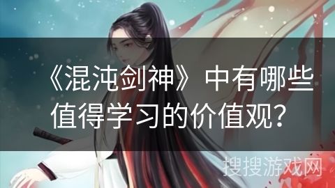 《混沌剑神》中有哪些值得学习的价值观？