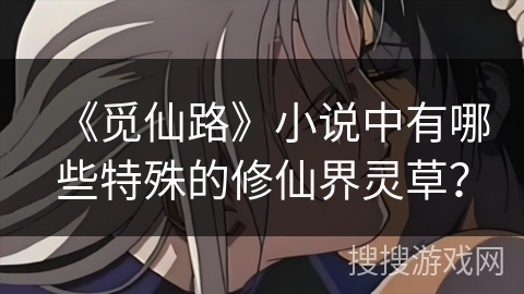 《觅仙路》小说中有哪些特殊的修仙界灵草？
