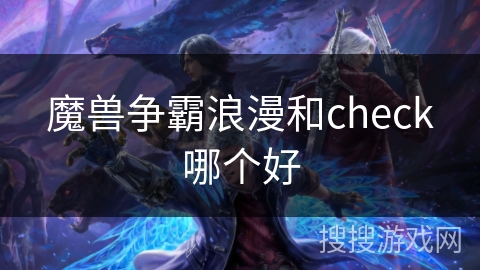 魔兽争霸浪漫和check哪个好